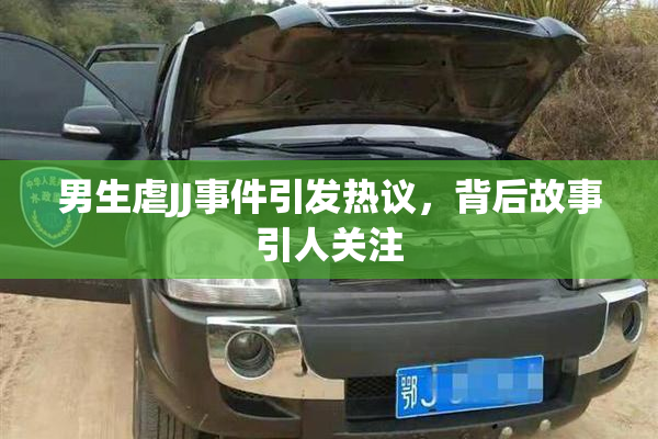 男生虐JJ事件引发热议，背后故事引人关注