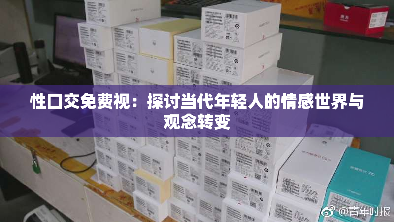 性囗交免费视：探讨当代年轻人的情感世界与观念转变