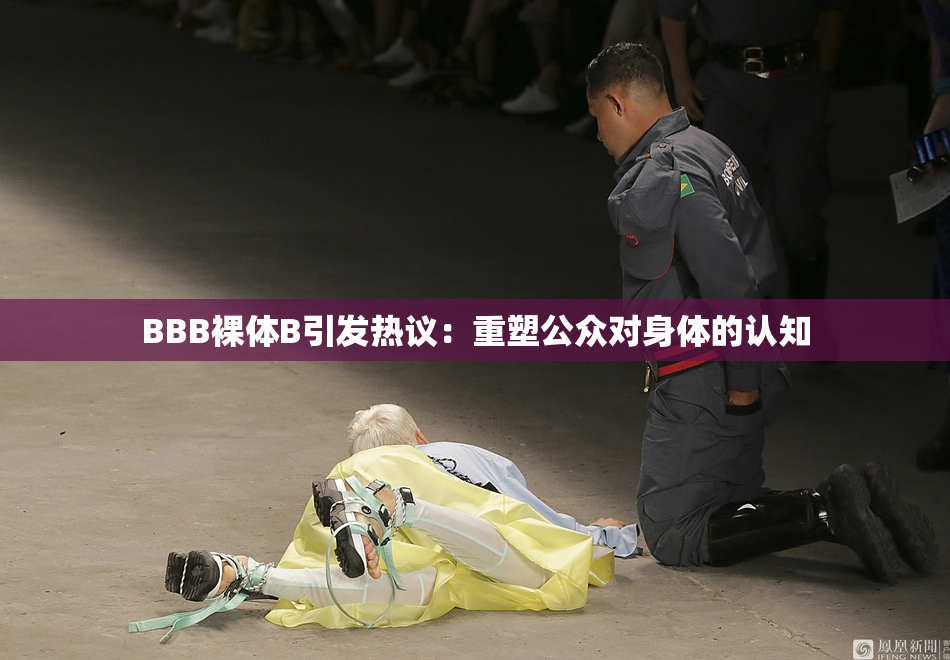 BBB裸体B引发热议：重塑公众对身体的认知
