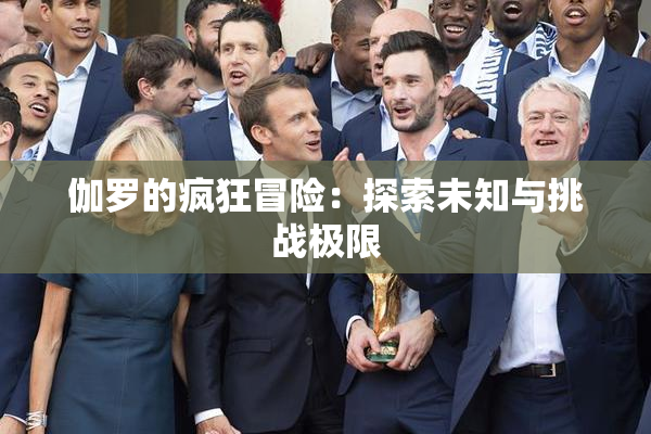 伽罗的疯狂冒险：探索未知与挑战极限