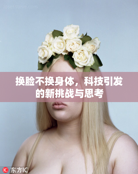 换脸不换身体，科技引发的新挑战与思考