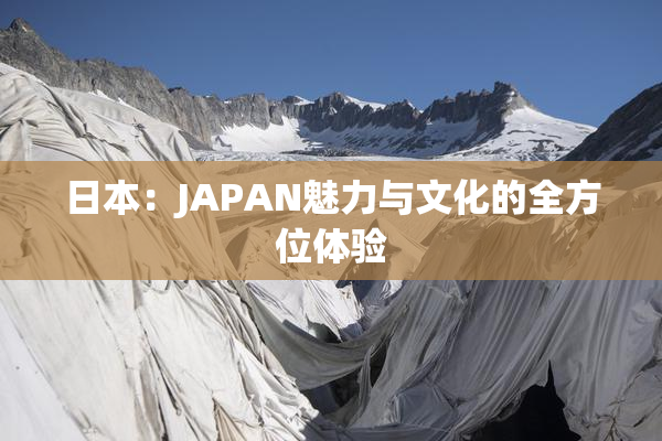 日本：JAPAN魅力与文化的全方位体验