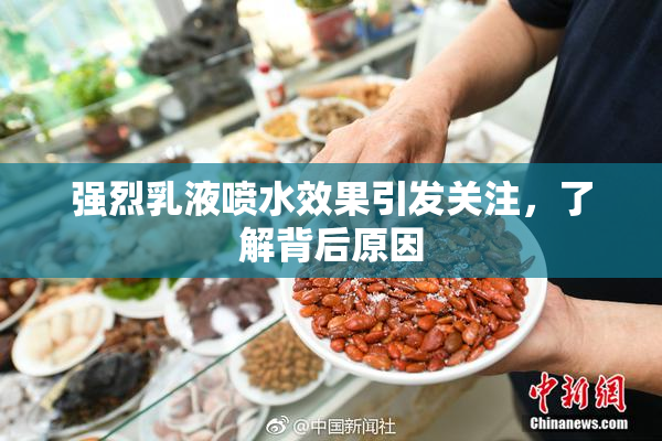 强烈乳液喷水效果引发关注，了解背后原因
