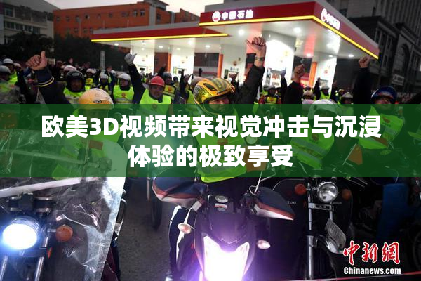 欧美3D视频带来视觉冲击与沉浸体验的极致享受