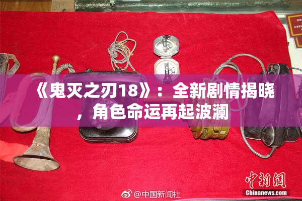 《鬼灭之刃18》：全新剧情揭晓，角色命运再起波澜