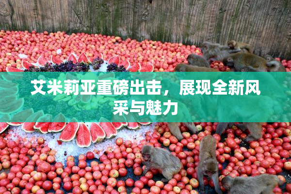 艾米莉亚重磅出击，展现全新风采与魅力