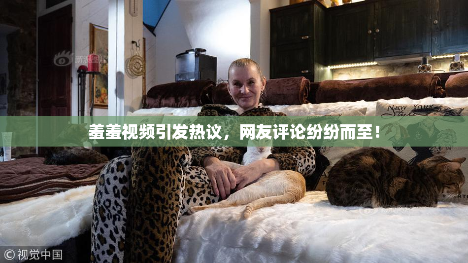 羞羞视频引发热议，网友评论纷纷而至！