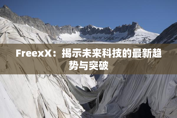 FreexX：揭示未来科技的最新趋势与突破