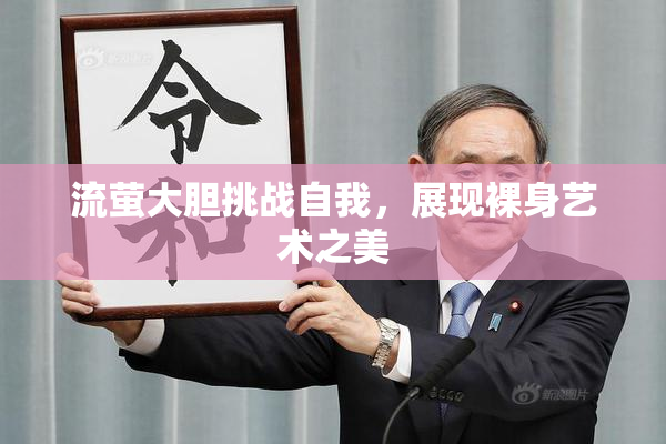 流萤大胆挑战自我，展现裸身艺术之美