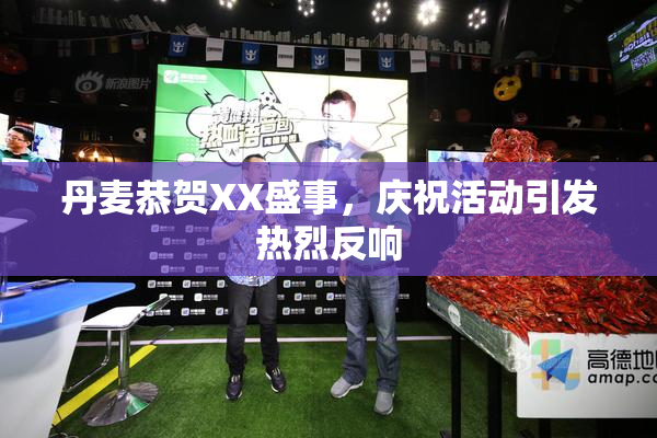 丹麦恭贺XX盛事，庆祝活动引发热烈反响