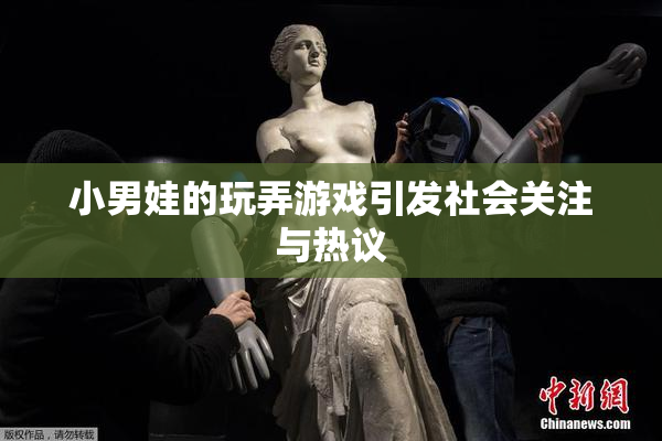 小男娃的玩弄游戏引发社会关注与热议