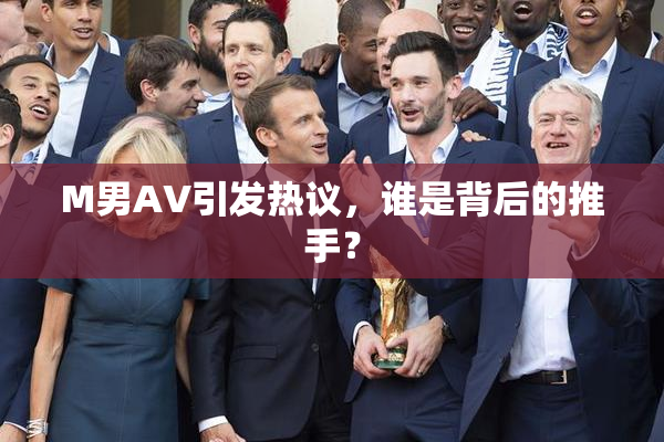 M男AV引发热议，谁是背后的推手？