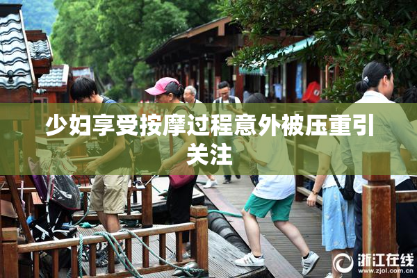 少妇享受按摩过程意外被压重引关注