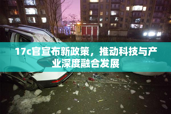17c官宣布新政策，推动科技与产业深度融合发展