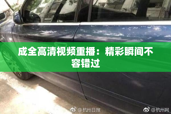 成全高清视频重播：精彩瞬间不容错过