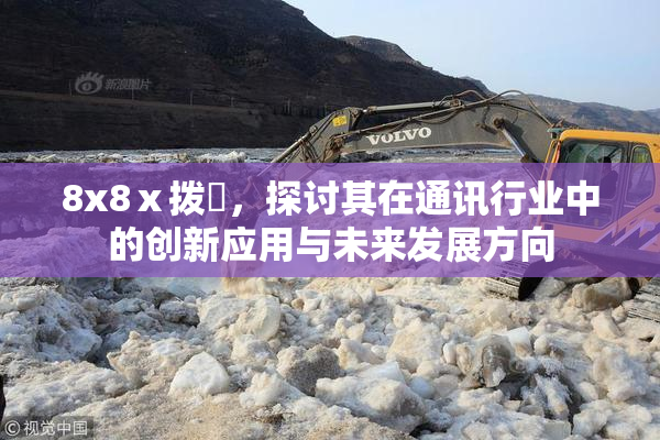 8x8ⅹ拨牐，探讨其在通讯行业中的创新应用与未来发展方向