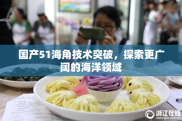 国产51海角技术突破，探索更广阔的海洋领域
