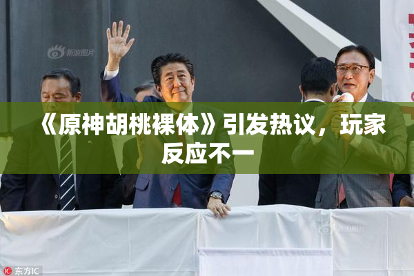 《原神胡桃裸体》引发热议，玩家反应不一