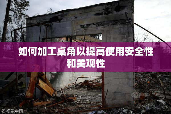 如何加工桌角以提高使用安全性和美观性