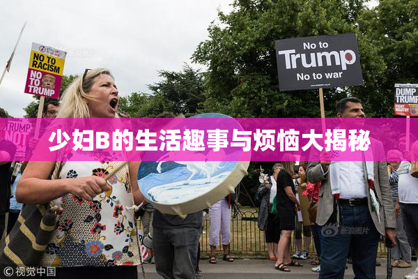 少妇B的生活趣事与烦恼大揭秘