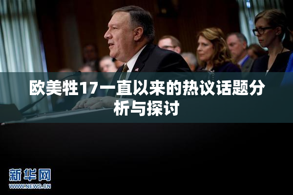 欧美牲17一直以来的热议话题分析与探讨