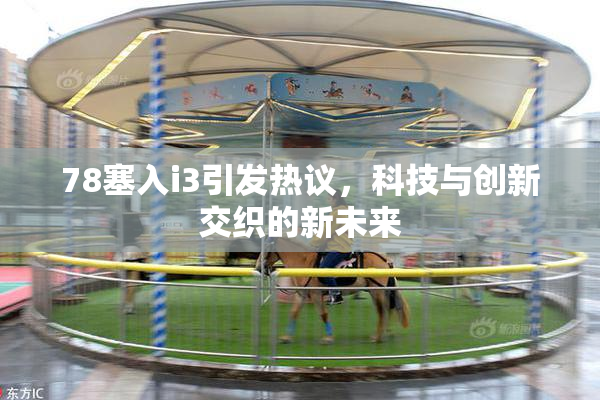 78塞入i3引发热议，科技与创新交织的新未来