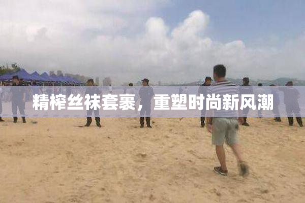 精榨丝袜套裹，重塑时尚新风潮