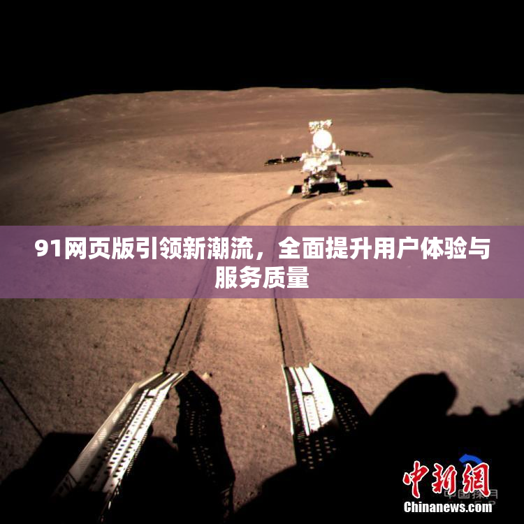 91网页版引领新潮流，全面提升用户体验与服务质量