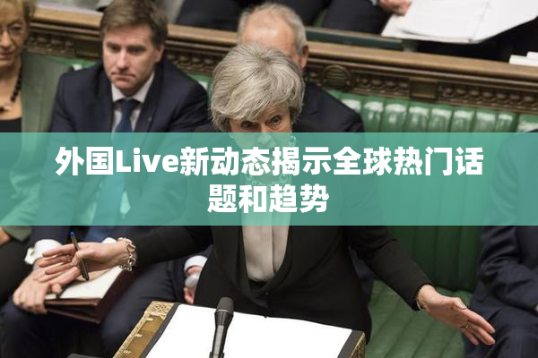 外国Live新动态揭示全球热门话题和趋势