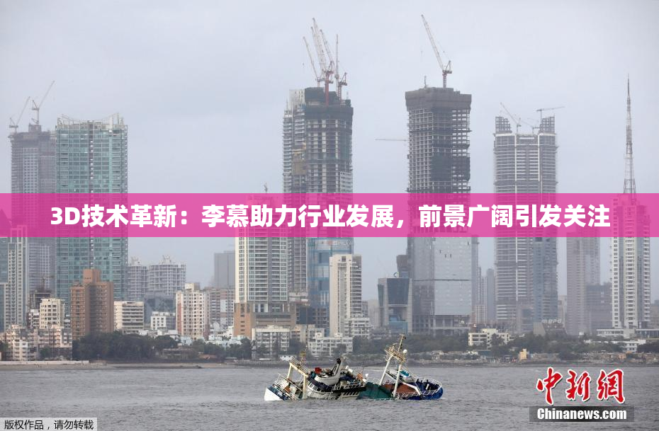 3D技术革新：李慕助力行业发展，前景广阔引发关注