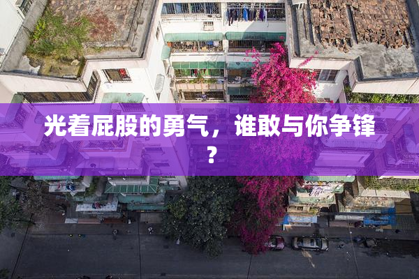 光着屁股的勇气，谁敢与你争锋？