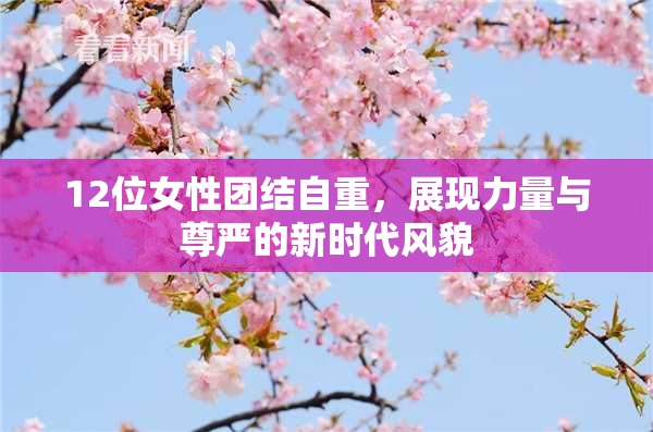 12位女性团结自重，展现力量与尊严的新时代风貌