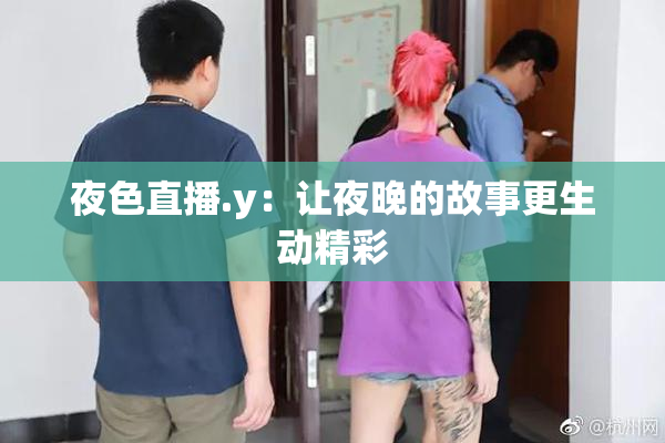 夜色直播.y：让夜晚的故事更生动精彩