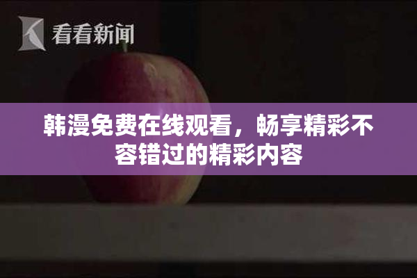 韩漫免费在线观看，畅享精彩不容错过的精彩内容