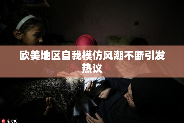 欧美地区自我模仿风潮不断引发热议
