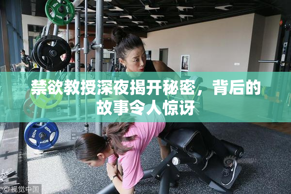 禁欲教授深夜揭开秘密，背后的故事令人惊讶