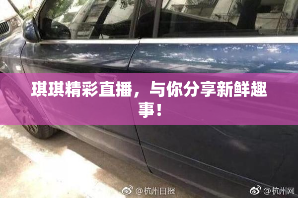 琪琪精彩直播，与你分享新鲜趣事！