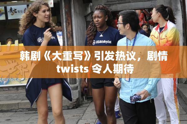 韩剧《大重写》引发热议，剧情 twists 令人期待