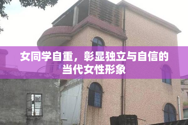 女同学自重，彰显独立与自信的当代女性形象