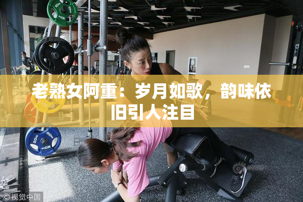 老熟女阿重：岁月如歌，韵味依旧引人注目