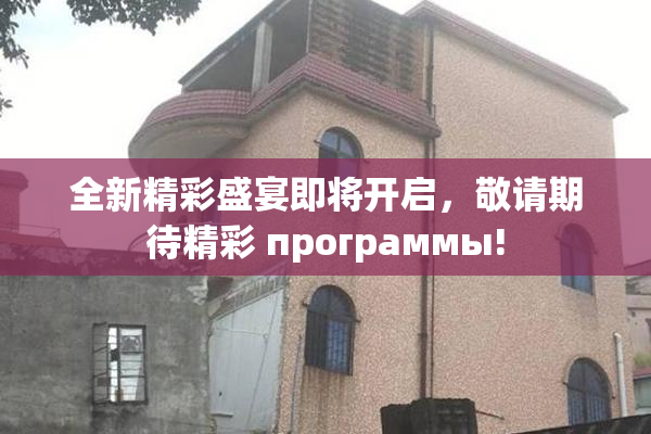 全新精彩盛宴即将开启，敬请期待精彩 программы!