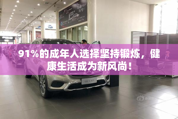 91%的成年人选择坚持锻炼，健康生活成为新风尚！