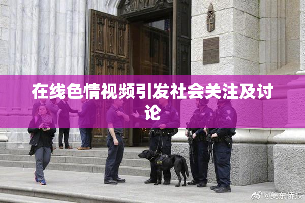 在线色情视频引发社会关注及讨论