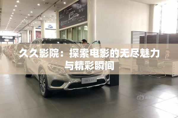 久久影院：探索电影的无尽魅力与精彩瞬间