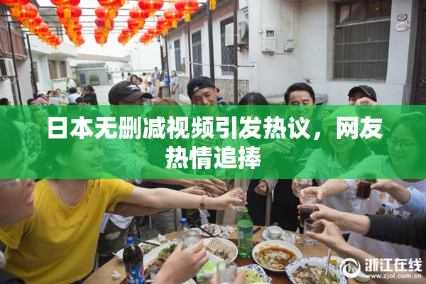 日本无删减视频引发热议，网友热情追捧