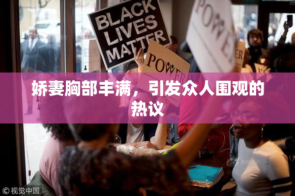 娇妻胸部丰满，引发众人围观的热议