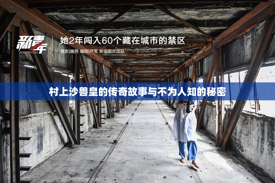 村上沙兽皇的传奇故事与不为人知的秘密