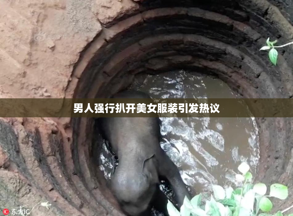 男人强行扒开美女服装引发热议