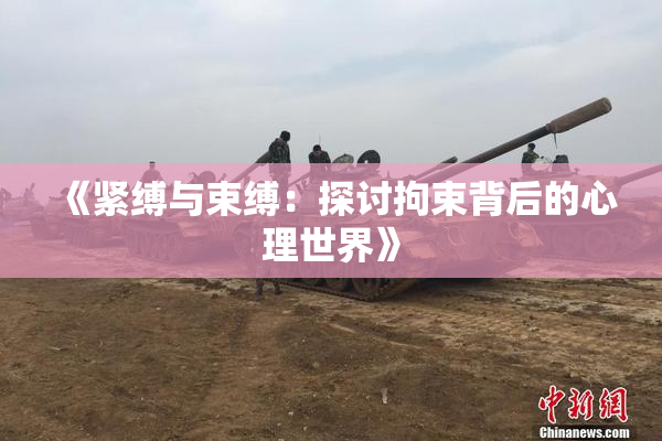 《紧缚与束缚：探讨拘束背后的心理世界》