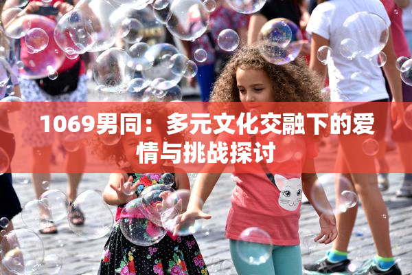 1069男同：多元文化交融下的爱情与挑战探讨